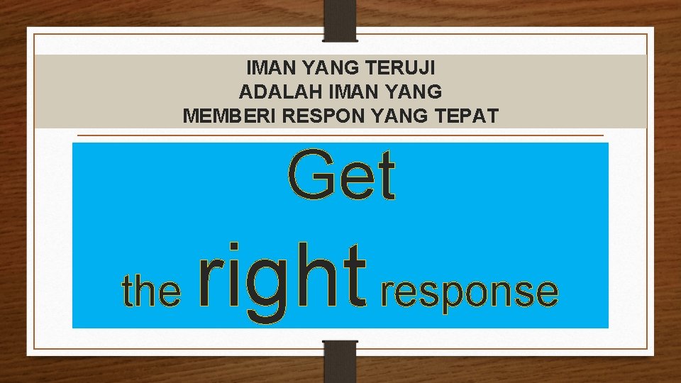 IMAN YANG TERUJI ADALAH IMAN YANG MEMBERI RESPON YANG TEPAT Get the right response