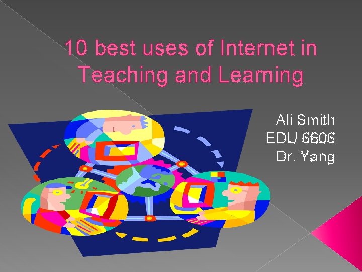 10 best uses of Internet in Teaching and Learning Ali Smith EDU 6606 Dr.