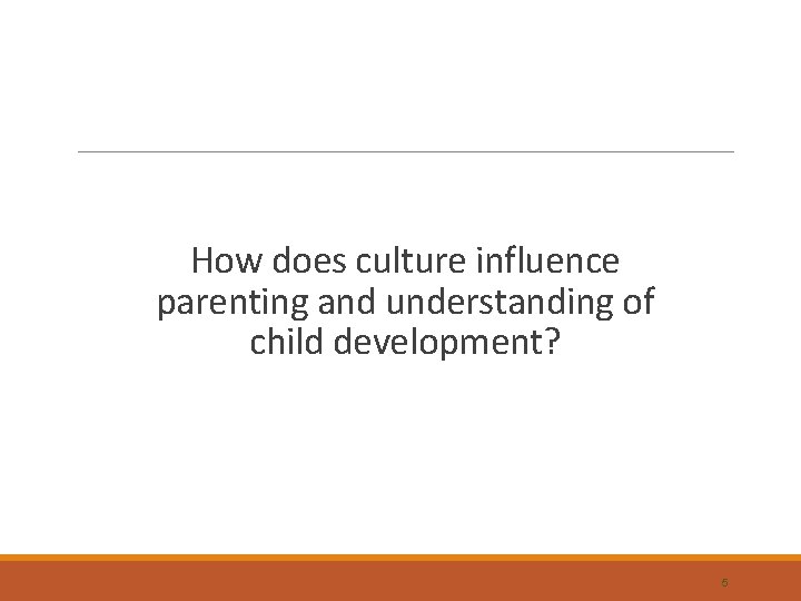How does culture influence parenting and understanding of child development? 5 