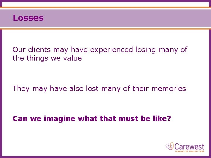 Losses Our clients may have experienced losing many of the things we value They