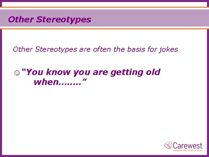 Other Stereotypes are often the basis for jokes ☺“You know you are getting old