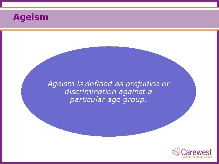 Ageism is defined as prejudice or discrimination against a particular age group. 