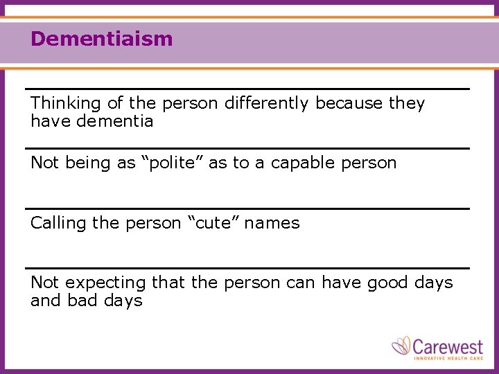 Dementiaism Thinking of the person differently because they have dementia Not being as “polite”