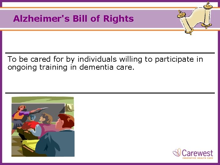 Alzheimer's Bill of Rights To be cared for by individuals willing to participate in