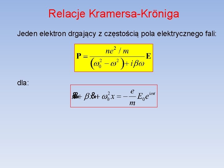 Relacje Kramersa-Kröniga Jeden elektron drgający z częstością pola elektrycznego fali: dla: 