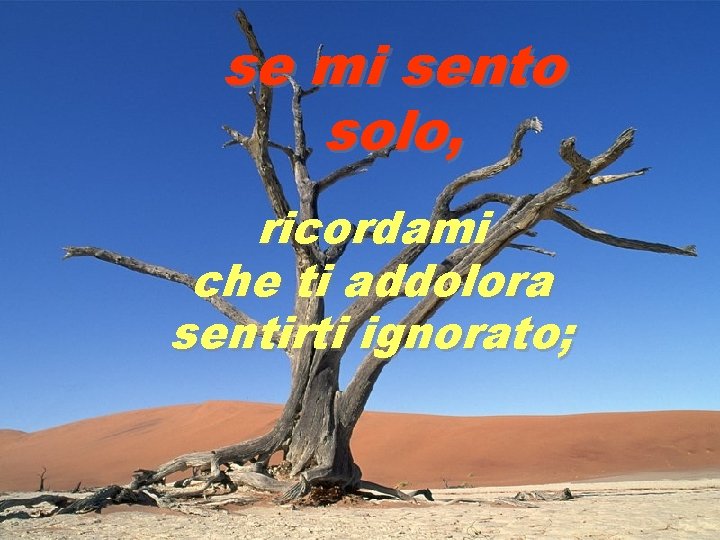 se mi sento solo, ricordami che ti addolora sentirti ignorato; 