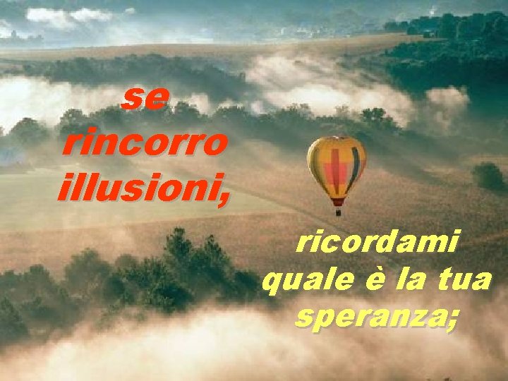 se rincorro illusioni, ricordami quale è la tua speranza; 