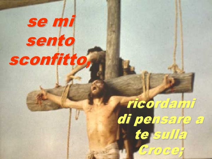 se mi sento sconfitto, ricordami di pensare a te sulla Croce; 