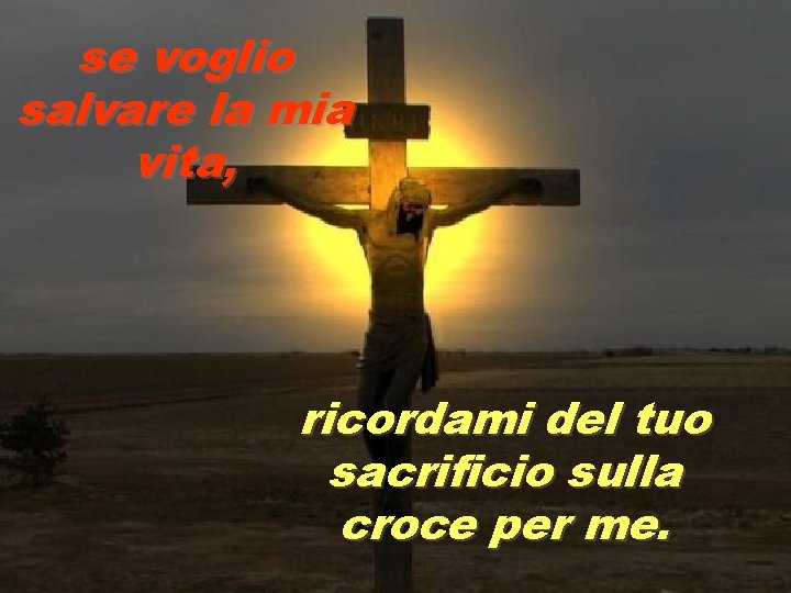 se voglio salvare la mia vita, ricordami del tuo sacrificio sulla croce per me.