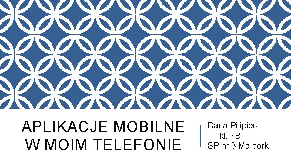 APLIKACJE MOBILNE W MOIM TELEFONIE Daria Pilipiec kl. 7 B SP nr 3 Malbork