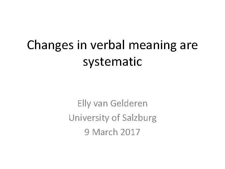 Changes in verbal meaning are systematic Elly van Gelderen University of Salzburg 9 March
