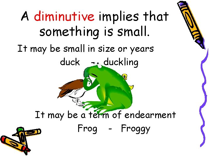 A diminutive implies that something is small. It may be small in size or