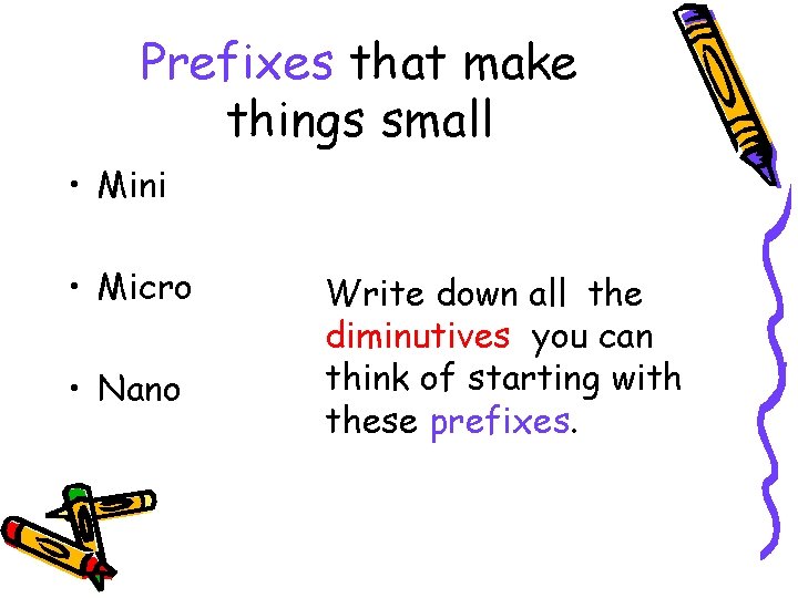 Prefixes that make things small • Mini • Micro • Nano Write down all