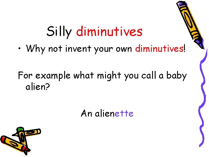 Silly diminutives • Why not invent your own diminutives! For example what might you