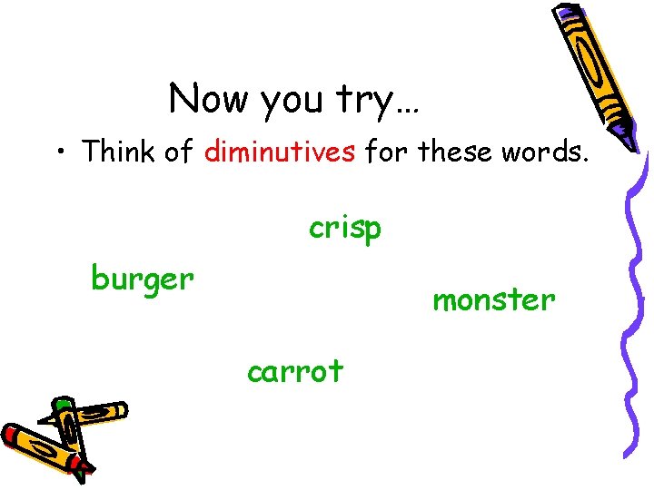 Now you try… • Think of diminutives for these words. crisp burger monster carrot