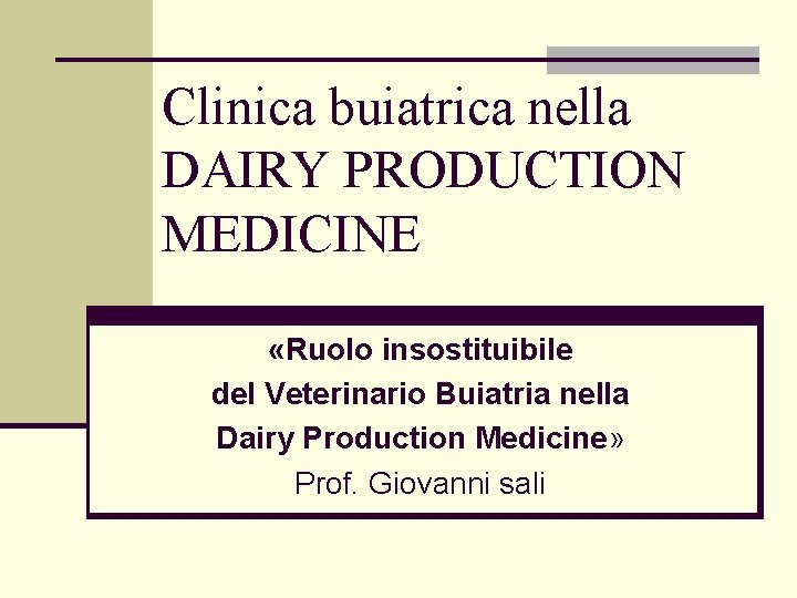 Clinica buiatrica nella DAIRY PRODUCTION MEDICINE «Ruolo insostituibile del Veterinario Buiatria nella Dairy Production