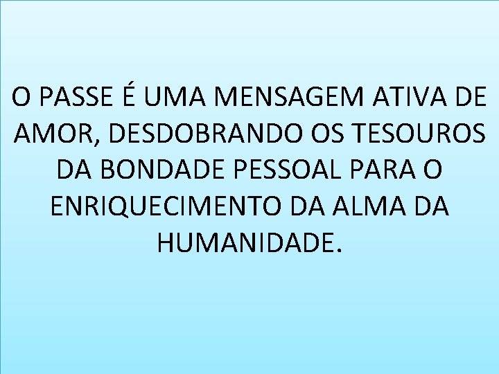 O PASSE É UMA MENSAGEM ATIVA DE AMOR, DESDOBRANDO OS TESOUROS DA BONDADE PESSOAL