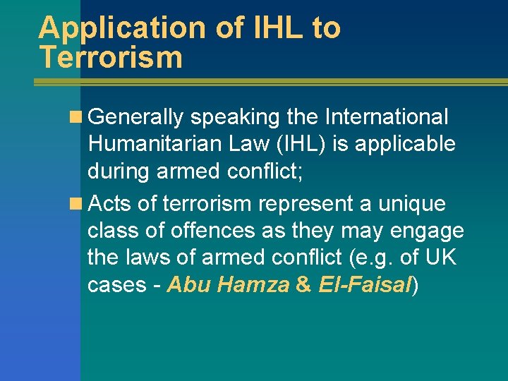 Application of IHL to Terrorism n Generally speaking the International Humanitarian Law (IHL) is