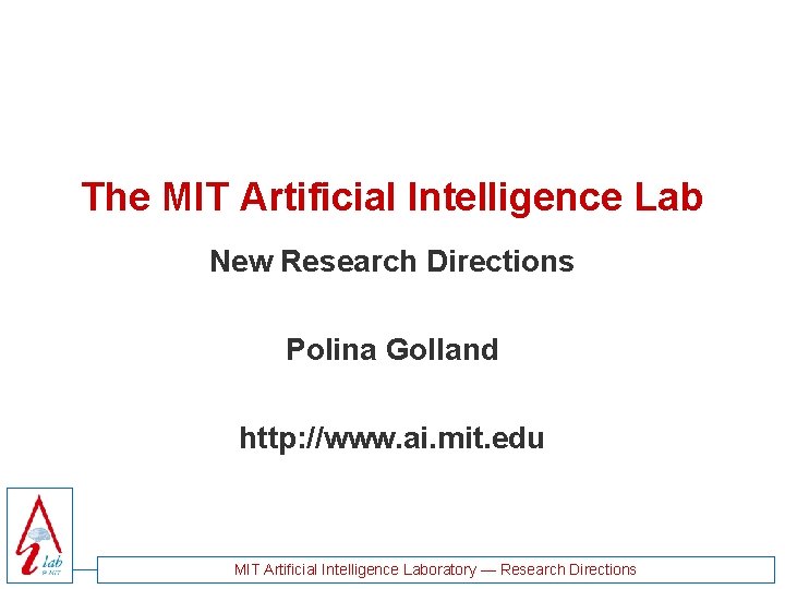 The MIT Artificial Intelligence Lab New Research Directions Polina Golland http: //www. ai. mit.