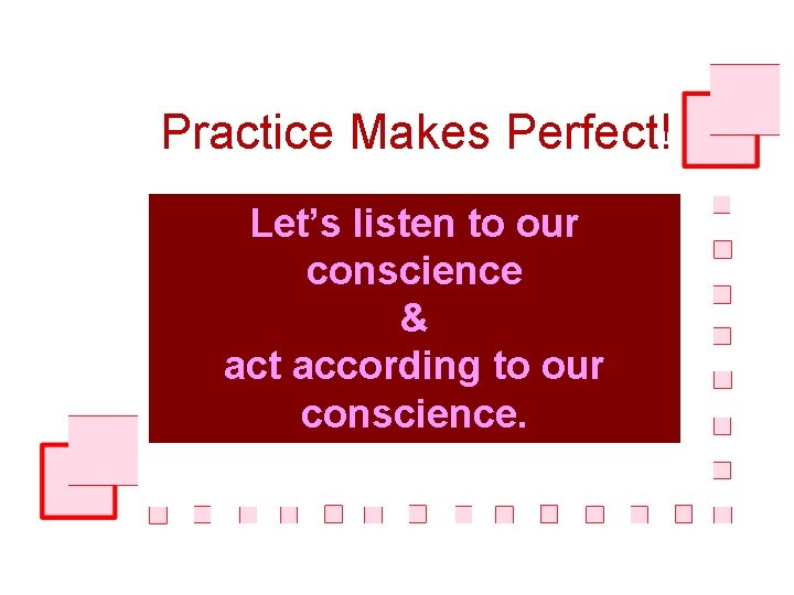 Practice Makes Perfect! Let’s listen to our conscience & act according to our conscience.