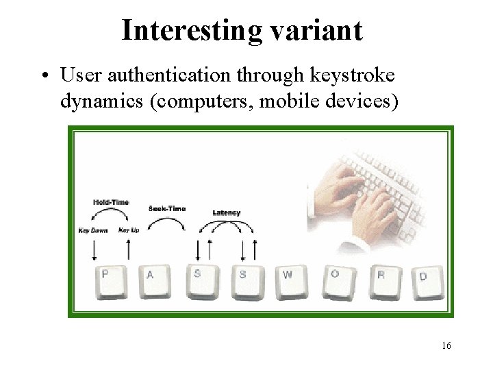 Interesting variant • User authentication through keystroke dynamics (computers, mobile devices) 16 Interesting variant • User authentication through keystroke dynamics (computers, mobile devices) 16