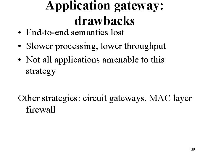 Application gateway: drawbacks • End-to-end semantics lost • Slower processing, lower throughput • Not Application gateway: drawbacks • End-to-end semantics lost • Slower processing, lower throughput • Not