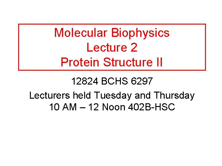 Molecular Biophysics Lecture 2 Protein Structure II 12824 BCHS 6297 Lecturers held Tuesday and
