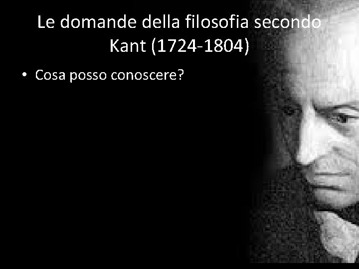Le domande della filosofia secondo Kant (1724 -1804) • Cosa posso conoscere? 