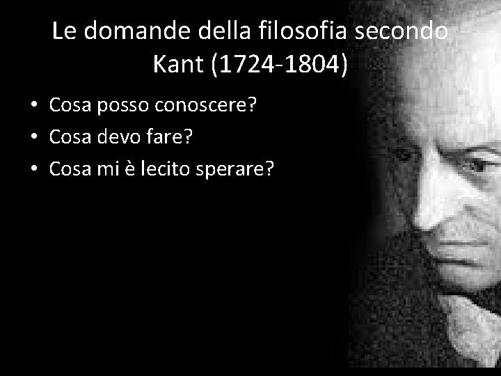 Le domande della filosofia secondo Kant (1724 -1804) • Cosa posso conoscere? • Cosa