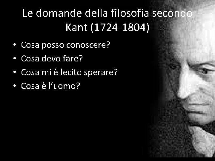 Le domande della filosofia secondo Kant (1724 -1804) • • Cosa posso conoscere? Cosa