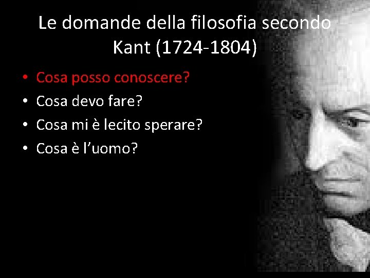 Le domande della filosofia secondo Kant (1724 -1804) • • Cosa posso conoscere? Cosa