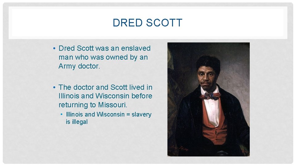 DRED SCOTT • Dred Scott was an enslaved man who was owned by an