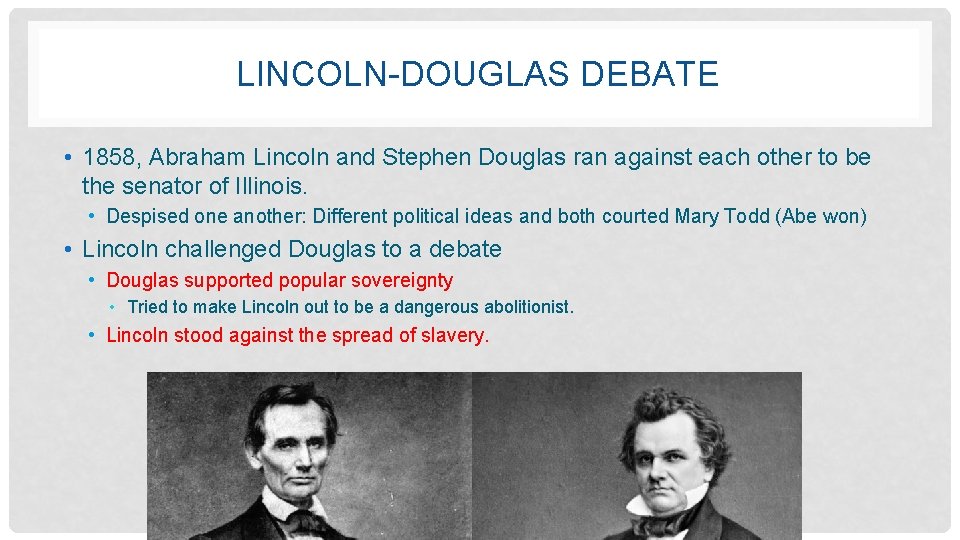 LINCOLN-DOUGLAS DEBATE • 1858, Abraham Lincoln and Stephen Douglas ran against each other to