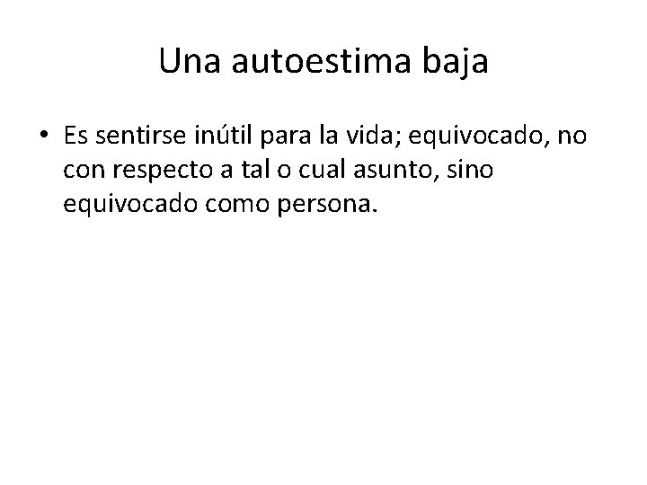 Una autoestima baja • Es sentirse inútil para la vida; equivocado, no con respecto