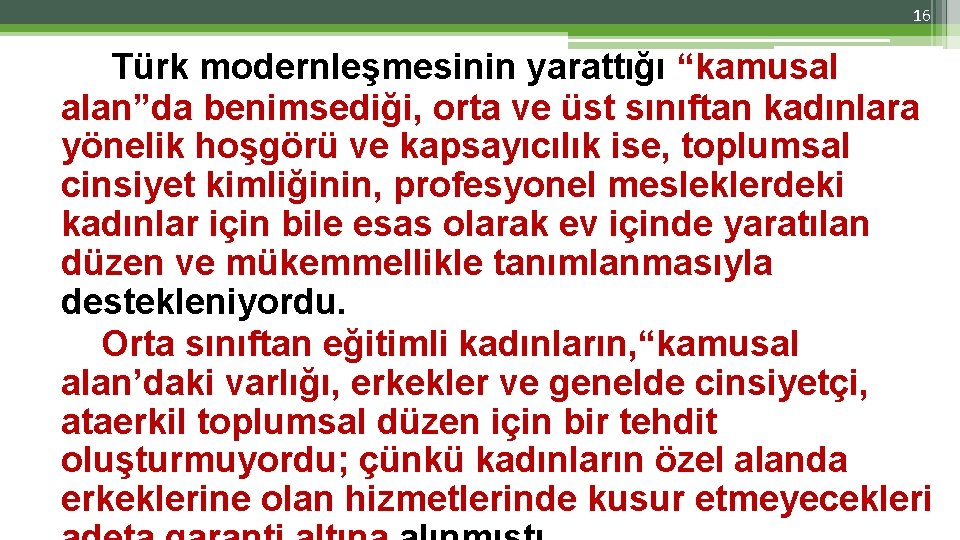 16 Türk modernleşmesinin yarattığı “kamusal alan”da benimsediği, orta ve üst sınıftan kadınlara yönelik hoşgörü