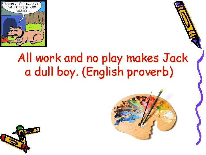 All work and no play makes Jack a dull boy. (English proverb) 