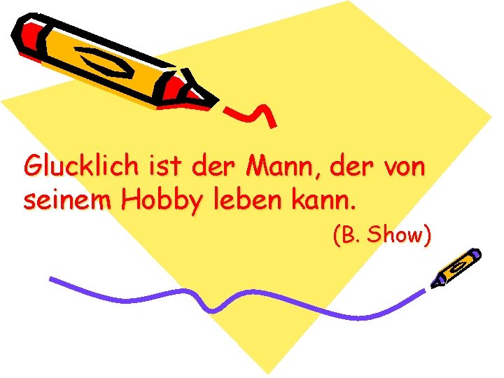 Glucklich ist der Mann, der von seinem Hobby leben kann. (B. Show) 