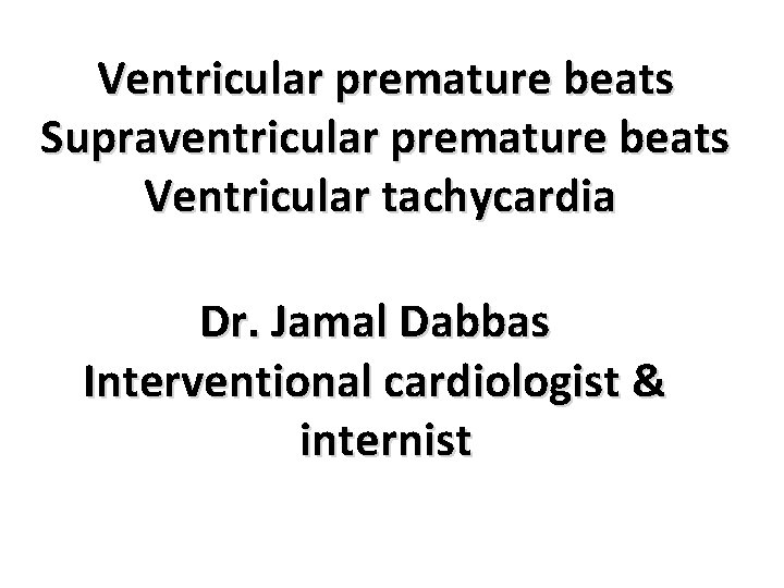 Ventricular premature beats Supraventricular premature beats Ventricular tachycardia Dr. Jamal Dabbas Interventional cardiologist &