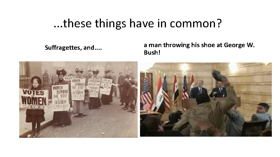 . . . these things have in common? Suffragettes, and. . a man throwing