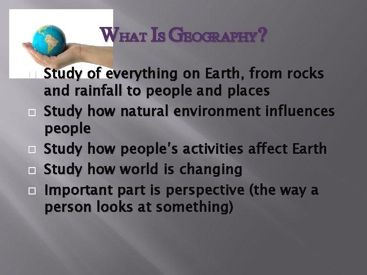 WHAT IS GEOGRAPHY? Study of everything on Earth, from rocks and rainfall to people