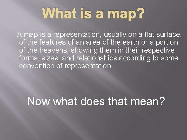 What is a map? A map is a representation, usually on a flat surface,