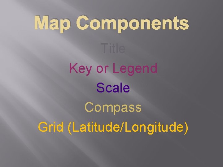 Map Components Title Key or Legend Scale Compass Grid (Latitude/Longitude) 