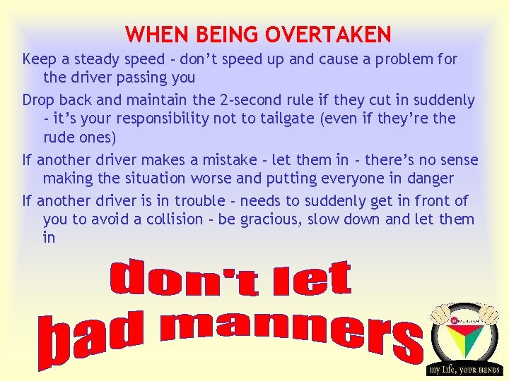 WHEN BEING OVERTAKEN Keep a steady speed - don’t speed up and cause a