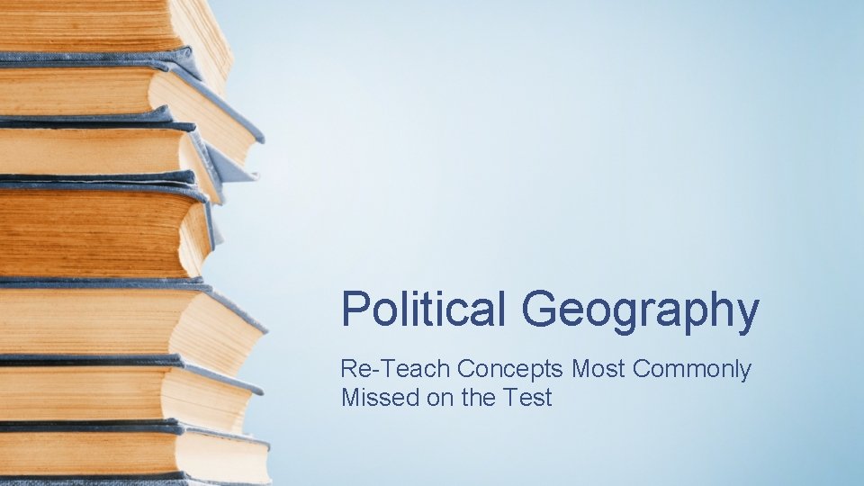 Political Geography Re-Teach Concepts Most Commonly Missed on the Test 