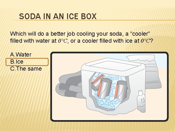 SODA IN AN ICE BOX Which will do a better job cooling your soda,