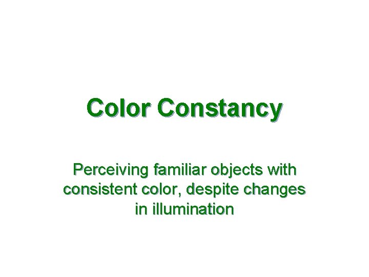 Color Constancy Perceiving familiar objects with consistent color, despite changes in illumination 
