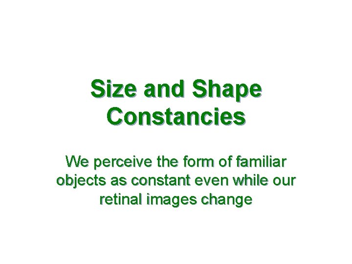 Size and Shape Constancies We perceive the form of familiar objects as constant even