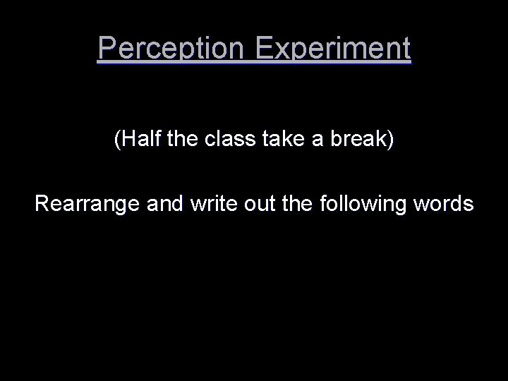 Perception Experiment (Half the class take a break) Rearrange and write out the following