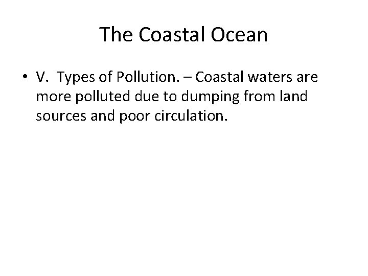 The Coastal Ocean • V. Types of Pollution. – Coastal waters are more polluted