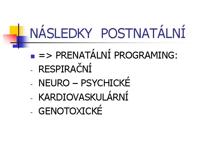 NÁSLEDKY POSTNATÁLNÍ n - => PRENATÁLNÍ PROGRAMING: RESPIRAČNÍ NEURO – PSYCHICKÉ KARDIOVASKULÁRNÍ GENOTOXICKÉ 